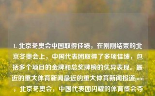 1. 北京冬奥会中国取得佳绩，在刚刚结束的北京冬奥会上，中国代表团取得了多项佳绩，包括多个项目的金牌和总奖牌榜的优异表现。最近的重大体育新闻最近的重大体育新闻报道pmi，北京冬奥会，中国代表团闪耀的体育盛会夺金榜首，北京冬奥会，中国代表团闪耀夺金榜首的体育盛会佳绩频传