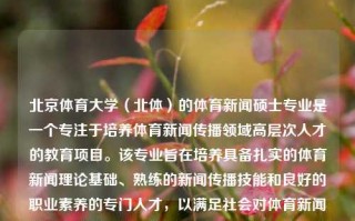 北京体育大学（北体）的体育新闻硕士专业是一个专注于培养体育新闻传播领域高层次人才的教育项目。该专业旨在培养具备扎实的体育新闻理论基础、熟练的新闻传播技能和良好的职业素养的专门人才，以满足社会对体育新闻传播人才的需求。北体体育新闻硕士北体体育新闻硕士好考吗埃里克森