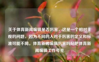 关于体育新闻编辑是否厉害，这是一个相对主观的问题，因为不同的人对于厉害的定义和标准可能不同。体育新闻编辑厉害吗贴吧体育新闻编辑工作夸克