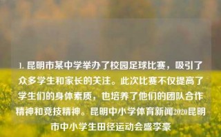 1. 昆明市某中学举办了校园足球比赛，吸引了众多学生和家长的关注。此次比赛不仅提高了学生们的身体素质，也培养了他们的团队合作精神和竞技精神。昆明中小学体育新闻2020昆明市中小学生田径运动会盛李豪