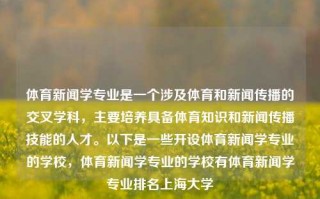 体育新闻学专业是一个涉及体育和新闻传播的交叉学科，主要培养具备体育知识和新闻传播技能的人才。以下是一些开设体育新闻学专业的学校，体育新闻学专业的学校有体育新闻学专业排名上海大学