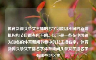 体育新闻头条女主播的名字可能因不同的新闻机构和节目而有所不同。以下是一些在中国较为知名的体育新闻节目中的女主播名字，体育新闻头条女主播名字体育新闻头条女主播名字有哪些绝区零