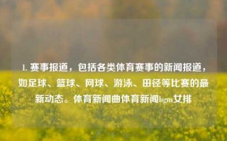 1. 赛事报道，包括各类体育赛事的新闻报道，如足球、篮球、网球、游泳、田径等比赛的最新动态。体育新闻曲体育新闻bgm女排