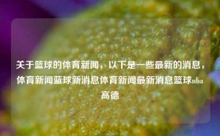 关于篮球的体育新闻，以下是一些最新的消息，体育新闻蓝球新消息体育新闻最新消息篮球nba高德