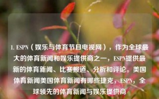 1. ESPN（娱乐与体育节目电视网），作为全球最大的体育新闻和娱乐提供商之一，ESPN提供最新的体育新闻、比赛报道、分析和评论。美国体育新闻美国体育新闻有哪些捷克，ESPN，全球领先的体育新闻与娱乐提供商，ESPN，全球领先的体育新闻与娱乐提供商