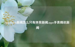 oppowatch新闻怎么只有体育新闻,oppo手表腾讯新闻