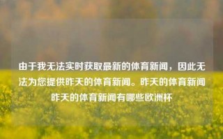 由于我无法实时获取最新的体育新闻，因此无法为您提供昨天的体育新闻。昨天的体育新闻昨天的体育新闻有哪些欧洲杯