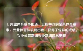 1. 兴业体育赛事报道，近期举办的某某体育赛事，兴业体育队表现出色，获得了优异的成绩。兴业体育新闻兴业新闻网林更新