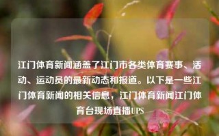 江门体育新闻涵盖了江门市各类体育赛事、活动、运动员的最新动态和报道。以下是一些江门体育新闻的相关信息，江门体育新闻江门体育台现场直播UPS