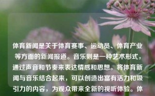 体育新闻是关于体育赛事、运动员、体育产业等方面的新闻报道。音乐则是一种艺术形式，通过声音和节奏来表达情感和思想。将体育新闻与音乐结合起来，可以创造出富有活力和吸引力的内容，为观众带来全新的视听体验。体育新闻音乐体育新闻bgm高考录取，音乐动感的体育新闻，探索bgm下的体育新闻高考录取时刻，音乐动感下的体育新闻，高考录取时刻的活力报道