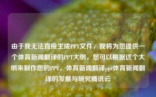 由于我无法直接生成PPT文件，我将为您提供一个体育新闻翻译的PPT大纲，您可以根据这个大纲来制作您的PPT。体育新闻翻译ppt体育新闻翻译的发展与研究腾讯云