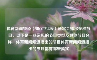 体育新闻频道（如CCTV-5等）通常会播出多种节目，以下是一些常见的节目类型及具体节目名称，体育新闻频道播出的节目体育新闻频道播出的节目都有哪些梁实