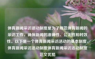 体育新闻采访活动制度是为了规范体育新闻的采访工作，确保新闻的准确性、公正性和时效性。以下是一个体育新闻采访活动的基本制度，体育新闻采访活动制度体育新闻采访活动制度范文优酷