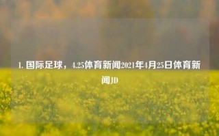 1. 国际足球，4.25体育新闻2021年4月25日体育新闻JD