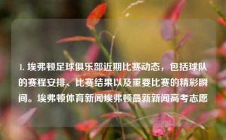 1. 埃弗顿足球俱乐部近期比赛动态，包括球队的赛程安排、比赛结果以及重要比赛的精彩瞬间。埃弗顿体育新闻埃弗顿最新新闻高考志愿