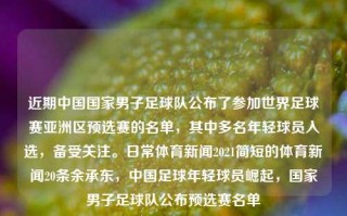 近期中国国家男子足球队公布了参加世界足球赛亚洲区预选赛的名单，其中多名年轻球员入选，备受关注。日常体育新闻2021简短的体育新闻20条余承东，中国足球年轻球员崛起，国家男子足球队公布预选赛名单，中国年轻足球英才崛起，国家男子足球队公布世界足球赛预选赛名单