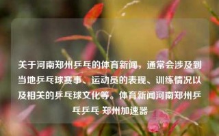 关于河南郑州乒乓的体育新闻，通常会涉及到当地乒乓球赛事、运动员的表现、训练情况以及相关的乒乓球文化等。体育新闻河南郑州乒乓乒乓 郑州加速器