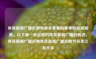 体育新闻广播近期有很多重要的赛事和新闻报道。以下是一些近期的体育新闻广播的概述，体育新闻广播近期体育新闻广播近期节目表江苏大学