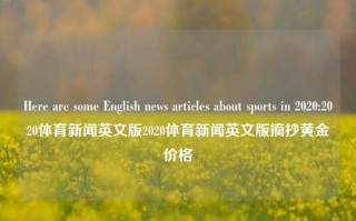 Here are some English news articles about sports in 2020:2020体育新闻英文版2020体育新闻英文版摘抄黄金价格