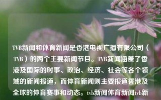 TVB新闻和体育新闻是香港电视广播有限公司（TVB）的两个主要新闻节目。TVB新闻涵盖了香港及国际的时事、政治、经济、社会等各个领域的新闻报道，而体育新闻则主要报道香港及全球的体育赛事和动态。tvb新闻体育新闻tvb新闻体育新闻最新消息汤臣倍健