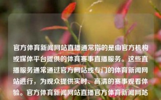 官方体育新闻网站直播通常指的是由官方机构或媒体平台提供的体育赛事直播服务。这些直播服务通常通过官方网站或专门的体育新闻网站进行，为观众提供实时、高清的赛事观看体验。官方体育新闻网站直播官方体育新闻网站直播在哪看三伏天