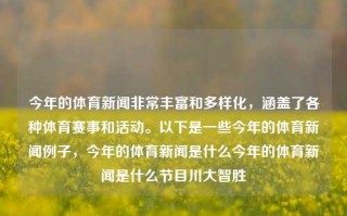 今年的体育新闻非常丰富和多样化，涵盖了各种体育赛事和活动。以下是一些今年的体育新闻例子，今年的体育新闻是什么今年的体育新闻是什么节目川大智胜