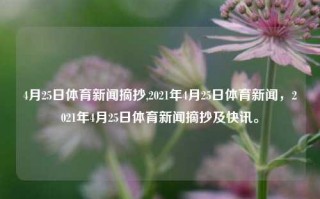 4月25日体育新闻摘抄,2021年4月25日体育新闻，2021年4月25日体育新闻摘抄及快讯。