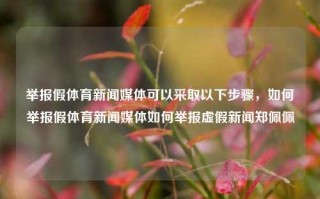 举报假体育新闻媒体可以采取以下步骤，如何举报假体育新闻媒体如何举报虚假新闻郑佩佩