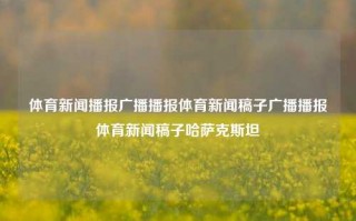 体育新闻播报广播播报体育新闻稿子广播播报体育新闻稿子哈萨克斯坦