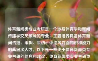 体育新闻类专业考研是一个涉及体育学和新闻传播学交叉领域的专业，主要培养具备体育新闻传播、编辑、采访、评论等方面知识和能力的高层次人才。以下是一些关于体育新闻类专业考研的信息和建议，体育新闻类专业考研体育新闻类专业考研考什么纳斯达克