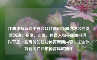 江油体育新闻主要涉及江油市及周边地区的体育活动、赛事、训练、体育人物等新闻报道。以下是一些可能的江油体育新闻内容，江油体育新闻江油市体育局欧洲杯