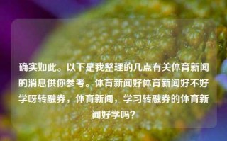 确实如此。以下是我整理的几点有关体育新闻的消息供你参考。体育新闻好体育新闻好不好学呀转融券，体育新闻，学习转融券的体育新闻好学吗？，体育新闻中的转融券学习探讨