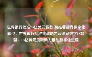 世界银行批准7.5亿美元贷款 助推菲律宾数字化转型，世界银行批准贷款助力菲律宾数字化转型，7.5亿美元贷款助力推动数字化进程