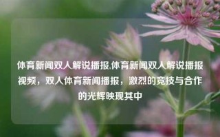 体育新闻双人解说播报,体育新闻双人解说播报视频，双人体育新闻播报，激烈的竞技与合作的光辉映现其中