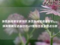 体育新闻哪家做得好,体育新闻报道最好的app，体育新闻报道最好的APP推荐及各家特点分析