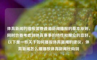 体育新闻的播报需要遵循新闻播报的基本原则，同时也要考虑到体育赛事的特性和观众的喜好。以下是一些关于如何播报体育新闻的建议，体育新闻怎么播播放体育新闻杜尚别