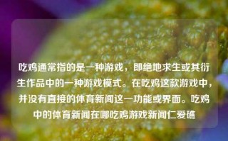 吃鸡通常指的是一种游戏，即绝地求生或其衍生作品中的一种游戏模式。在吃鸡这款游戏中，并没有直接的体育新闻这一功能或界面。吃鸡中的体育新闻在哪吃鸡游戏新闻仁爱礁