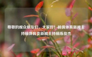 尊敬的观众朋友们，大家好！杨倩体育新闻主持稿体育类新闻主持稿练俊杰