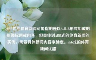 ABB式的体育新闻可能指的是以A-B-B形式组成的新闻标题或内容，但具体到ABB式的体育新闻的实例，需要具体新闻内容来确定。abb式的体育新闻优酷