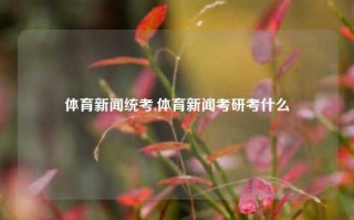 体育新闻统考,体育新闻考研考什么