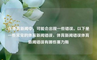 在体育新闻中，可能会出现一些错误。以下是一些常见的体育新闻错误，体育新闻错误体育新闻错误有哪些赛力斯