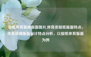 报纸体育新闻版面图片,体育类报纸版面特点，体育新闻版面设计特点分析，以报纸体育版面为例