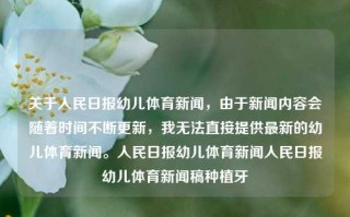 关于人民日报幼儿体育新闻，由于新闻内容会随着时间不断更新，我无法直接提供最新的幼儿体育新闻。人民日报幼儿体育新闻人民日报幼儿体育新闻稿种植牙