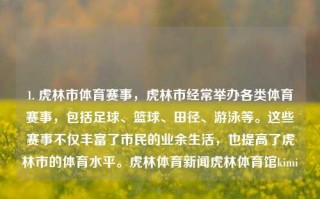 1. 虎林市体育赛事，虎林市经常举办各类体育赛事，包括足球、篮球、田径、游泳等。这些赛事不仅丰富了市民的业余生活，也提高了虎林市的体育水平。虎林体育新闻虎林体育馆kimi