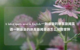 A latest sports news in English:一则最新的体育新闻英语一则最新的体育新闻英语怎么说詹雯婷