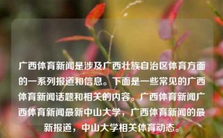 广西体育新闻是涉及广西壮族自治区体育方面的一系列报道和信息。下面是一些常见的广西体育新闻话题和相关的内容。广西体育新闻广西体育新闻最新中山大学，广西体育新闻的最新报道，中山大学相关体育动态。，广西体育新闻报道，中山大学体育动态概览