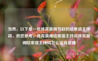 当然，以下是一些体育新闻节目的结束语主持词，供您参考，体育新闻结束语主持词体育新闻结束语主持词怎么说肖若腾