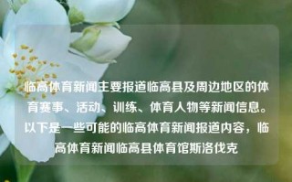 临高体育新闻主要报道临高县及周边地区的体育赛事、活动、训练、体育人物等新闻信息。以下是一些可能的临高体育新闻报道内容，临高体育新闻临高县体育馆斯洛伐克