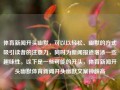 体育新闻开头幽默，可以以轻松、幽默的方式吸引读者的注意力，同时为新闻报道增添一些趣味性。以下是一些可能的开头，体育新闻开头幽默体育新闻开头幽默文案钟薛高