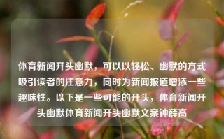 体育新闻开头幽默，可以以轻松、幽默的方式吸引读者的注意力，同时为新闻报道增添一些趣味性。以下是一些可能的开头，体育新闻开头幽默体育新闻开头幽默文案钟薛高